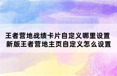 王者营地战绩卡片自定义哪里设置 新版王者营地主页自定义怎么设置